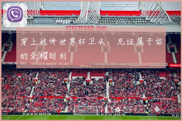 穿上这件世界杯卫衣，见证属于你的荣耀时刻