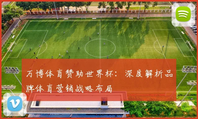 万博体育赞助世界杯：深度解析品牌体育营销战略布局