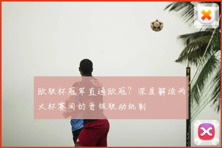 欧联杯冠军直通欧冠?深度解读两大杯赛间的晋级联动机制