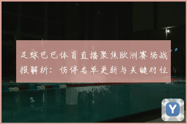 足球巴巴体育直播聚焦欧洲赛场战报解析：伤停名单更新与关键对位影响分析