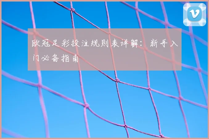 欧冠足彩投注规则表详解:新手入门必备指南