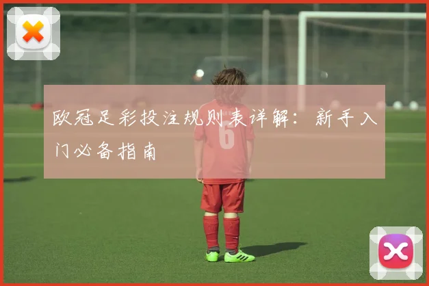 欧冠足彩投注规则表详解：新手入门必备指南