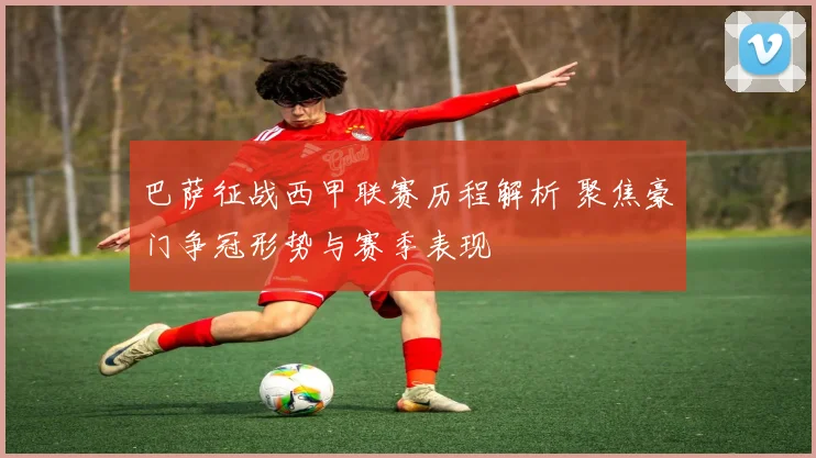 巴萨征战西甲联赛历程解析 聚焦豪门争冠形势与赛季表现