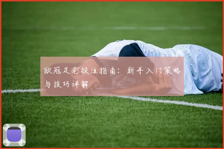 欧冠足彩投注指南：新手入门策略与技巧详解