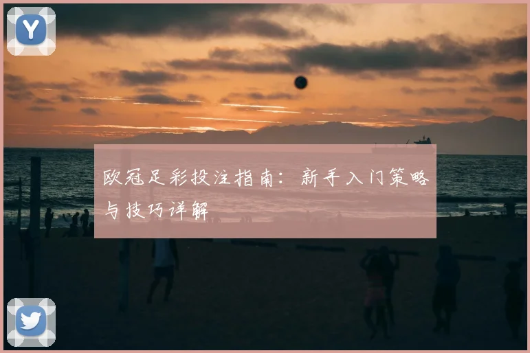 欧冠足彩投注指南:新手入门策略与技巧详解