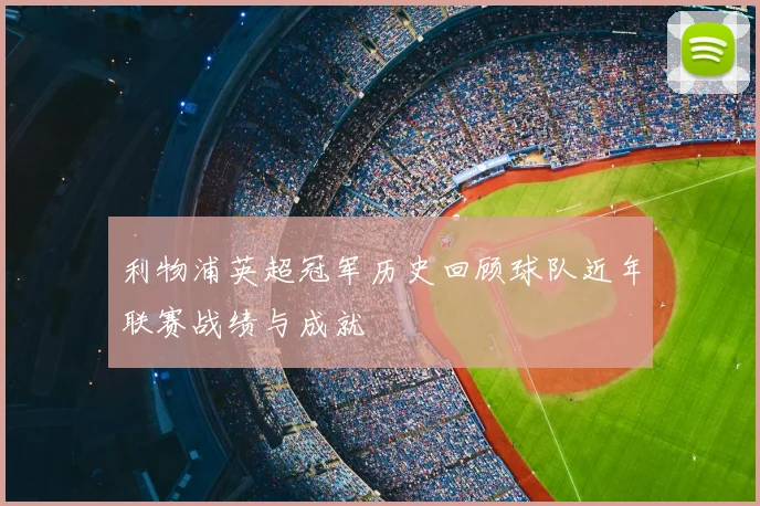 利物浦英超冠军历史回顾球队近年联赛战绩与成就