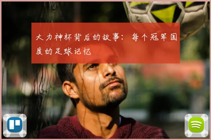 大力神杯背后的故事：每个冠军国度的足球记忆