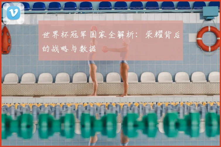 世界杯冠军国家全解析:荣耀背后的战略与数据