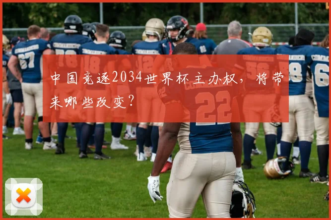 中国竞逐2034世界杯主办权，将带来哪些改变？