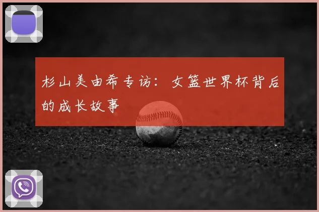 杉山美由希专访：女篮世界杯背后的成长故事