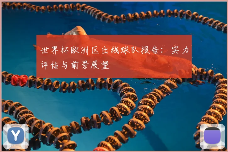 世界杯欧洲区出线球队报告:实力评估与前景展望