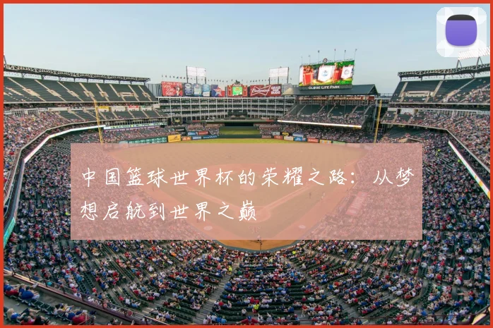 中国篮球世界杯的荣耀之路：从梦想启航到世界之巅