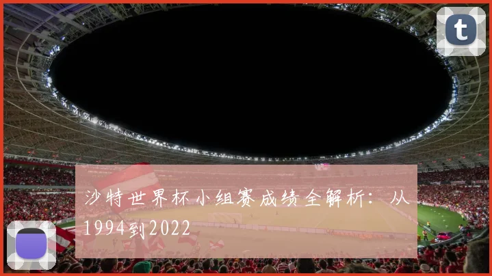 沙特世界杯小组赛成绩全解析:从1994到2022