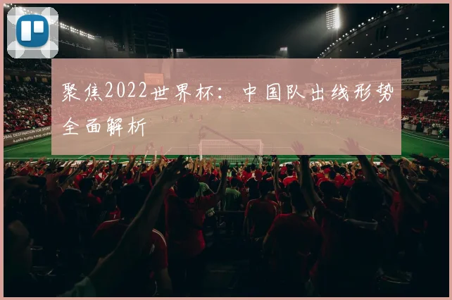 聚焦2022世界杯:中国队出线形势全面解析