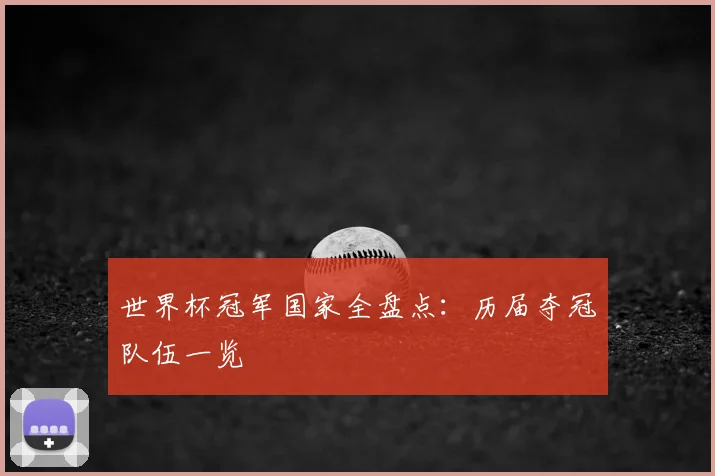 世界杯冠军国家全盘点:历届夺冠队伍一览