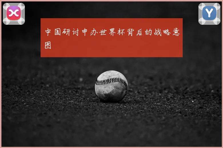 中国研讨申办世界杯背后的战略意图