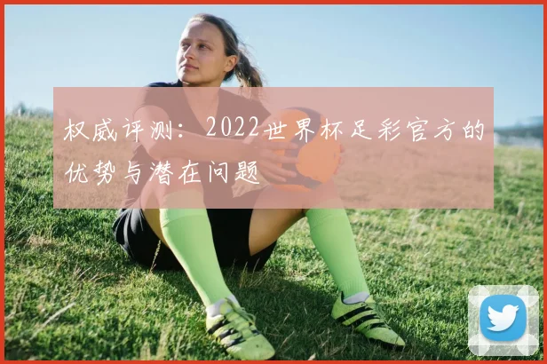 权威评测：2022世界杯足彩官方的优势与潜在问题