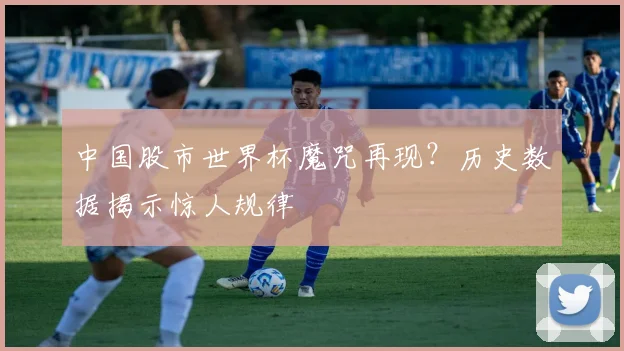 中国股市世界杯魔咒再现？历史数据揭示惊人规律