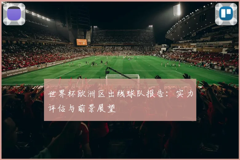 世界杯欧洲区出线球队报告:实力评估与前景展望