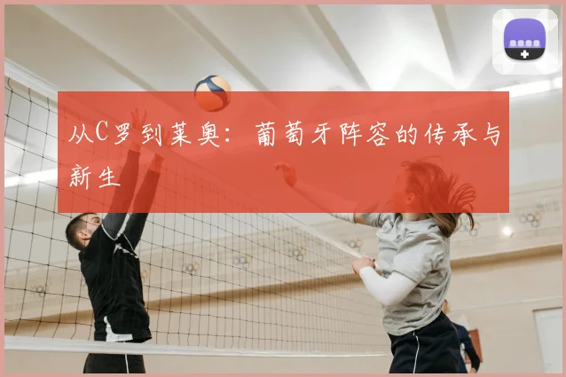 从C罗到莱奥:葡萄牙阵容的传承与新生